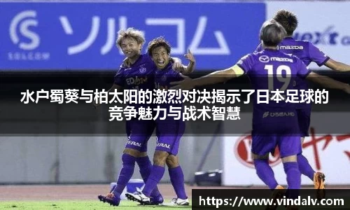 水户蜀葵与柏太阳的激烈对决揭示了日本足球的竞争魅力与战术智慧