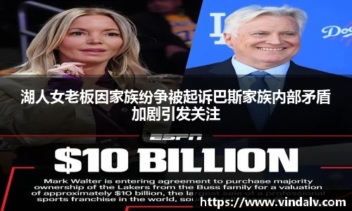 湖人女老板因家族纷争被起诉巴斯家族内部矛盾加剧引发关注